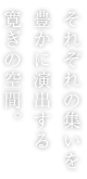 それぞれの集いを豊かに演出する寛ぎの空間。