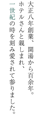 大正八年創業、開湯から百余年。ホテルさんと親しまれ、あと少しで一世紀。