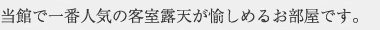 当館で一番人気の客室露天が愉しめるお部屋です。