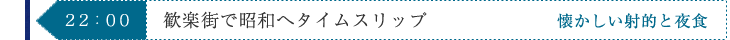 22:00　歓楽街で昭和へタイムスリップ