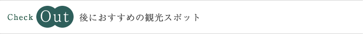 Check Out後におすすめの観光スポット