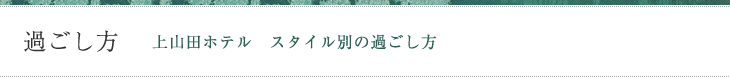 過ごし方　上山田ホテルスタイル別の過ごし方